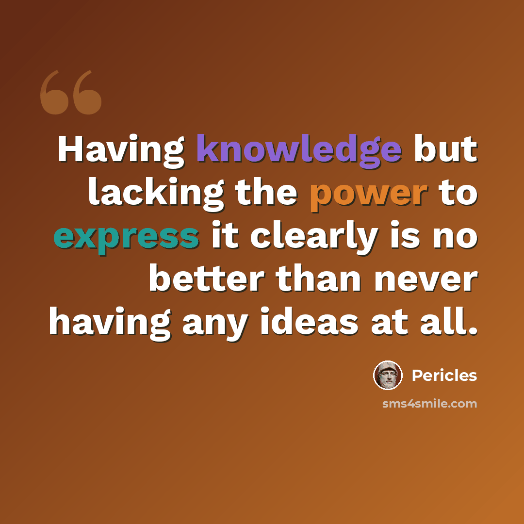 “Having knowledge but lacking the power to express it clearly is no better than never having any ideas at all.” quote by Pericles