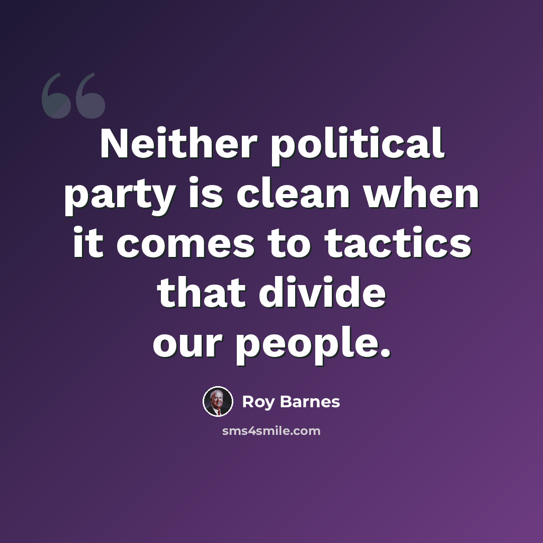 “Neither political party is clean when it comes to tactics that divide our people.” quote by Roy Barnes