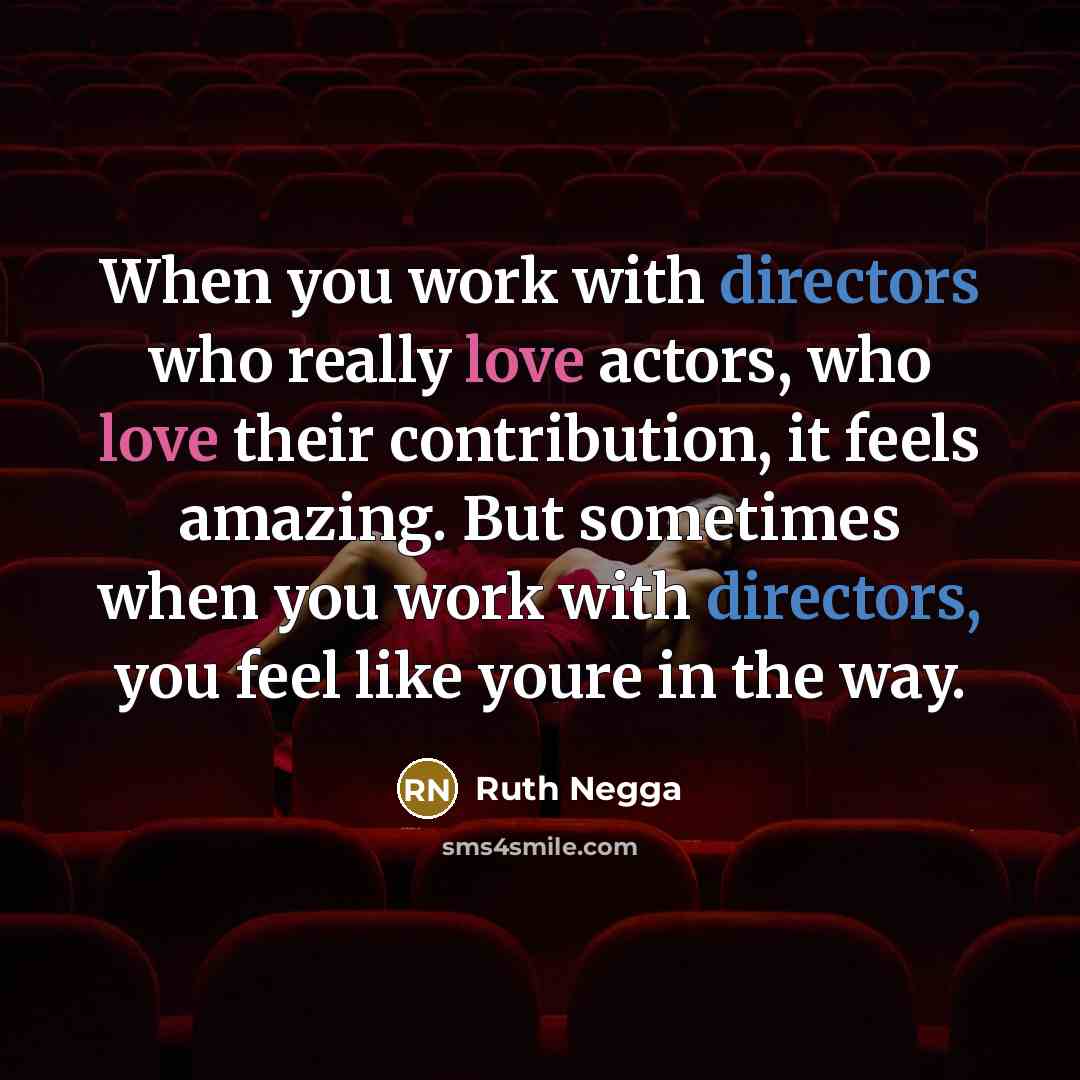 “When you work with directors who really love actors, who love their contribution, it feels amazing. But sometimes when you work with directors, you feel like youre in the way.” quote by Ruth Negga