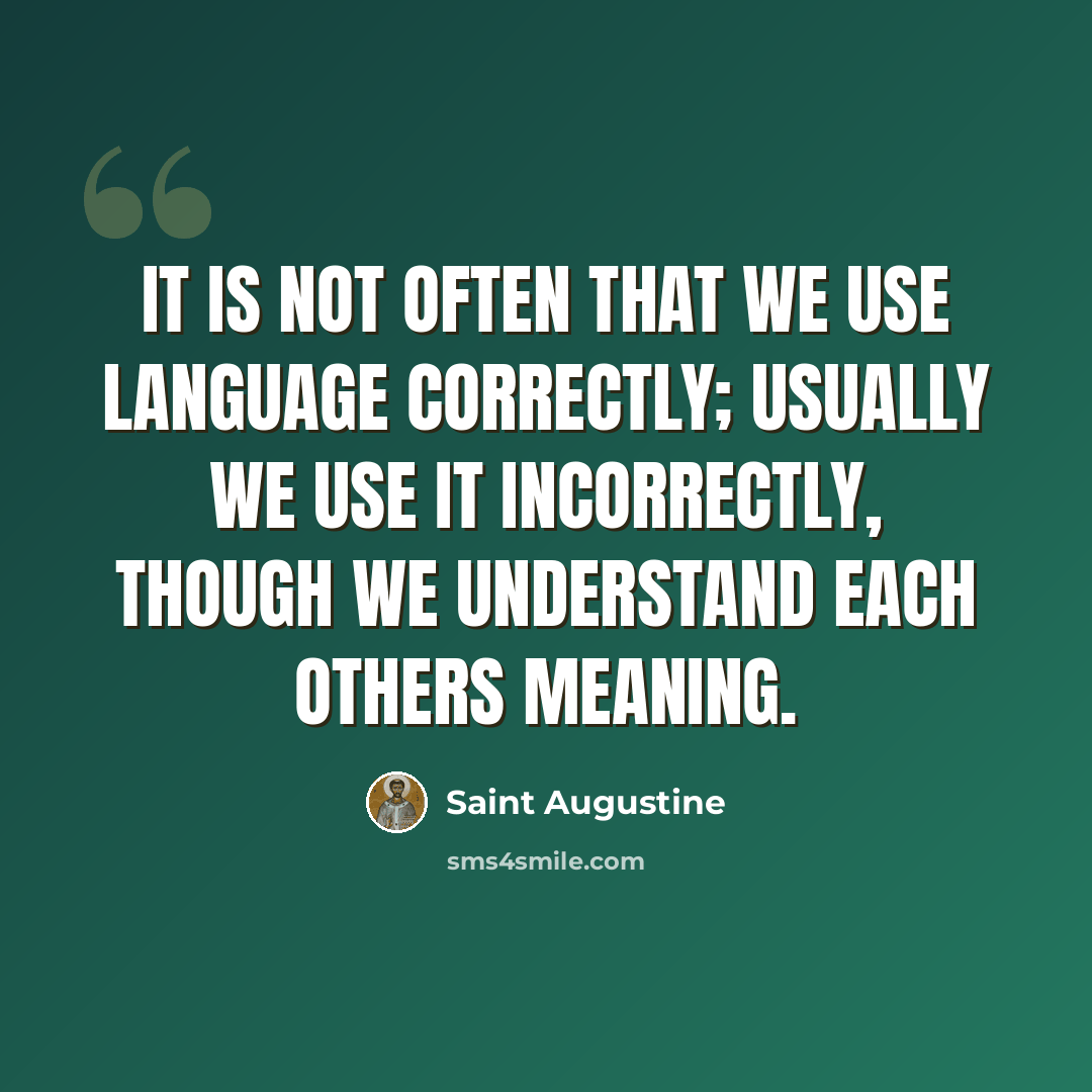 “It is not often that we use language correctly; usually we use it incorrectly, though we understand each others meaning.” quote by Saint Augustine