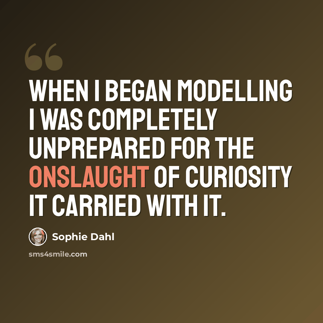 “When I began modelling I was completely unprepared for the onslaught of curiosity it carried with it.” quote by Sophie Dahl