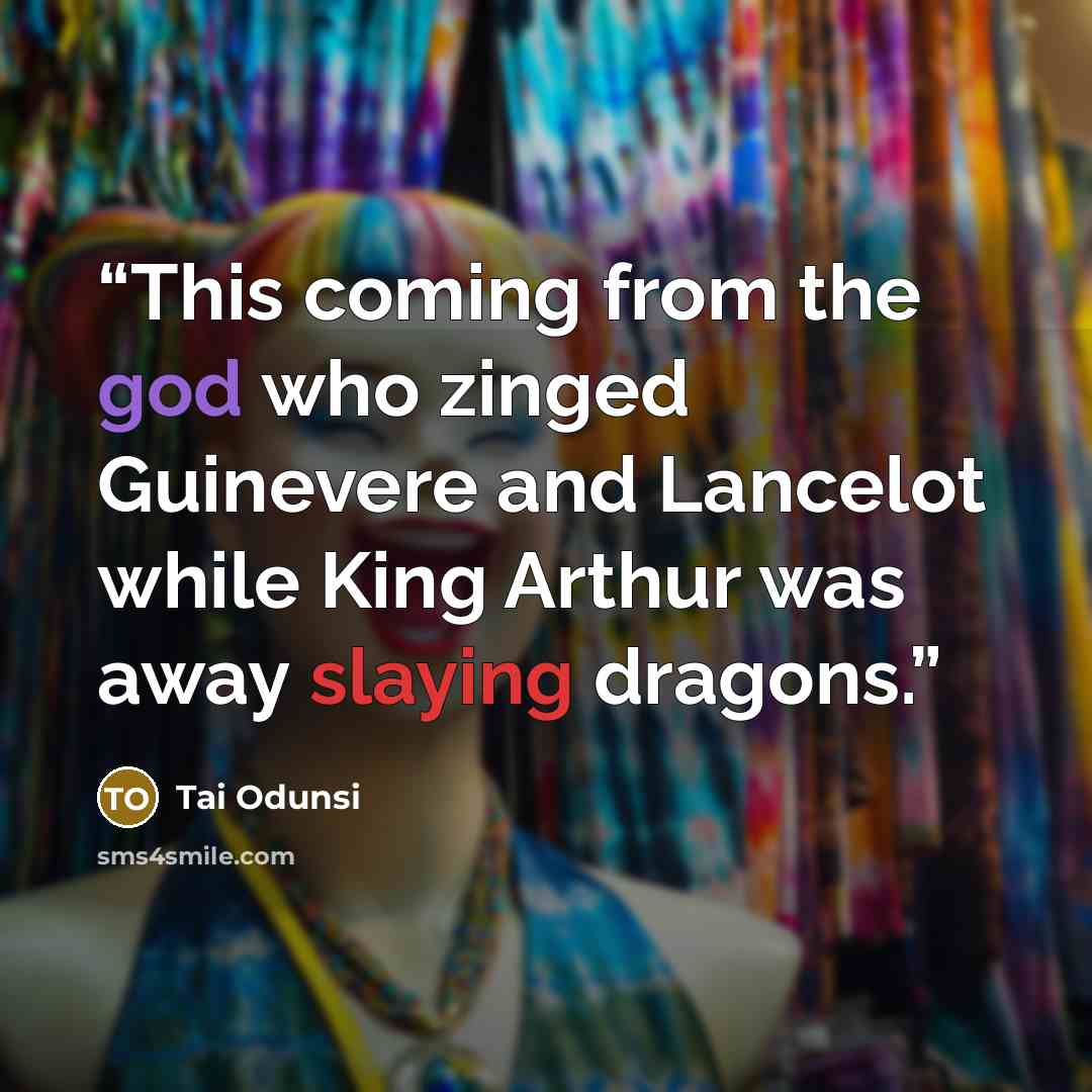 “This coming from the god who zinged Guinevere and Lancelot while King Arthur was away slaying dragons.” quote by Tai Odunsi
