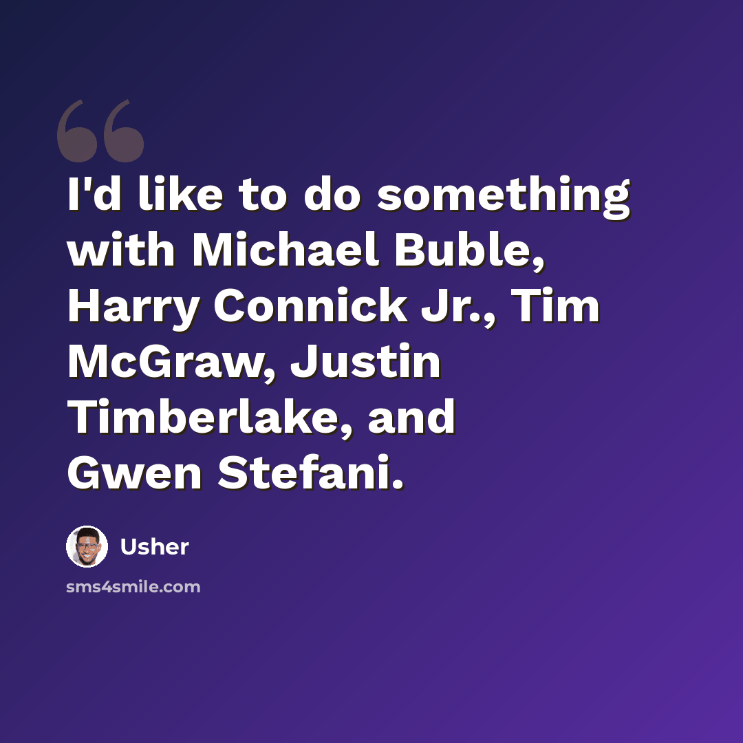 “I'd like to do something with Michael Buble, Harry Connick Jr., Tim McGraw, Justin Timberlake, and Gwen Stefani.” quote by Usher