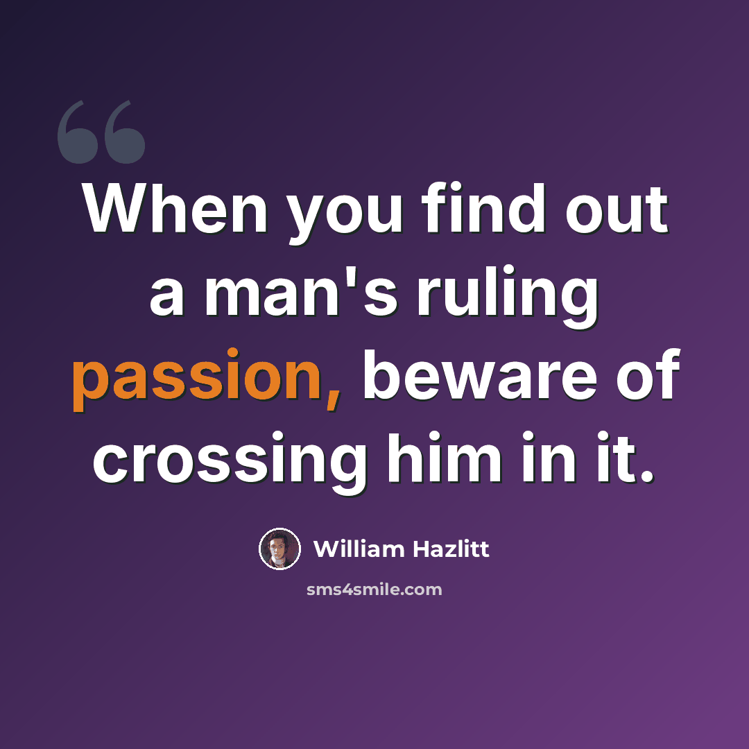 “When you find out a man's ruling passion, beware of crossing him in it.” quote by William Hazlitt