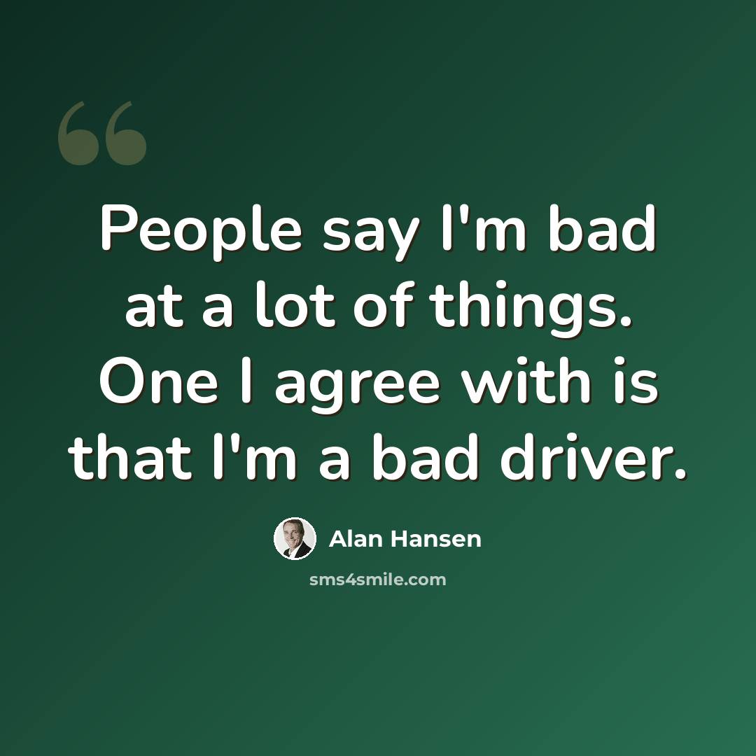“People say I'm bad at a lot of things. One I agree with is that I'm a bad driver.” quote by Alan Hansen