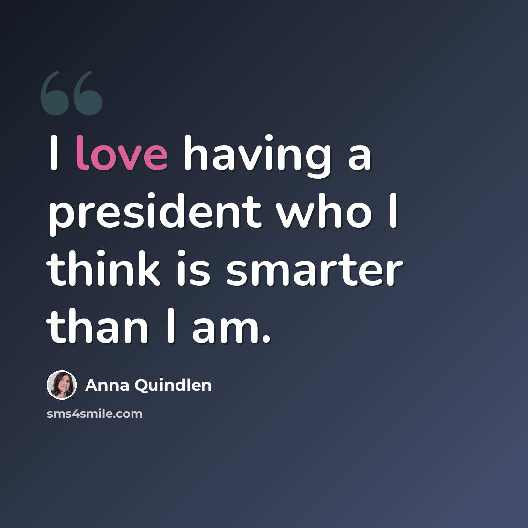 “I love having a president who I think is smarter than I am.” quote by Anna Quindlen