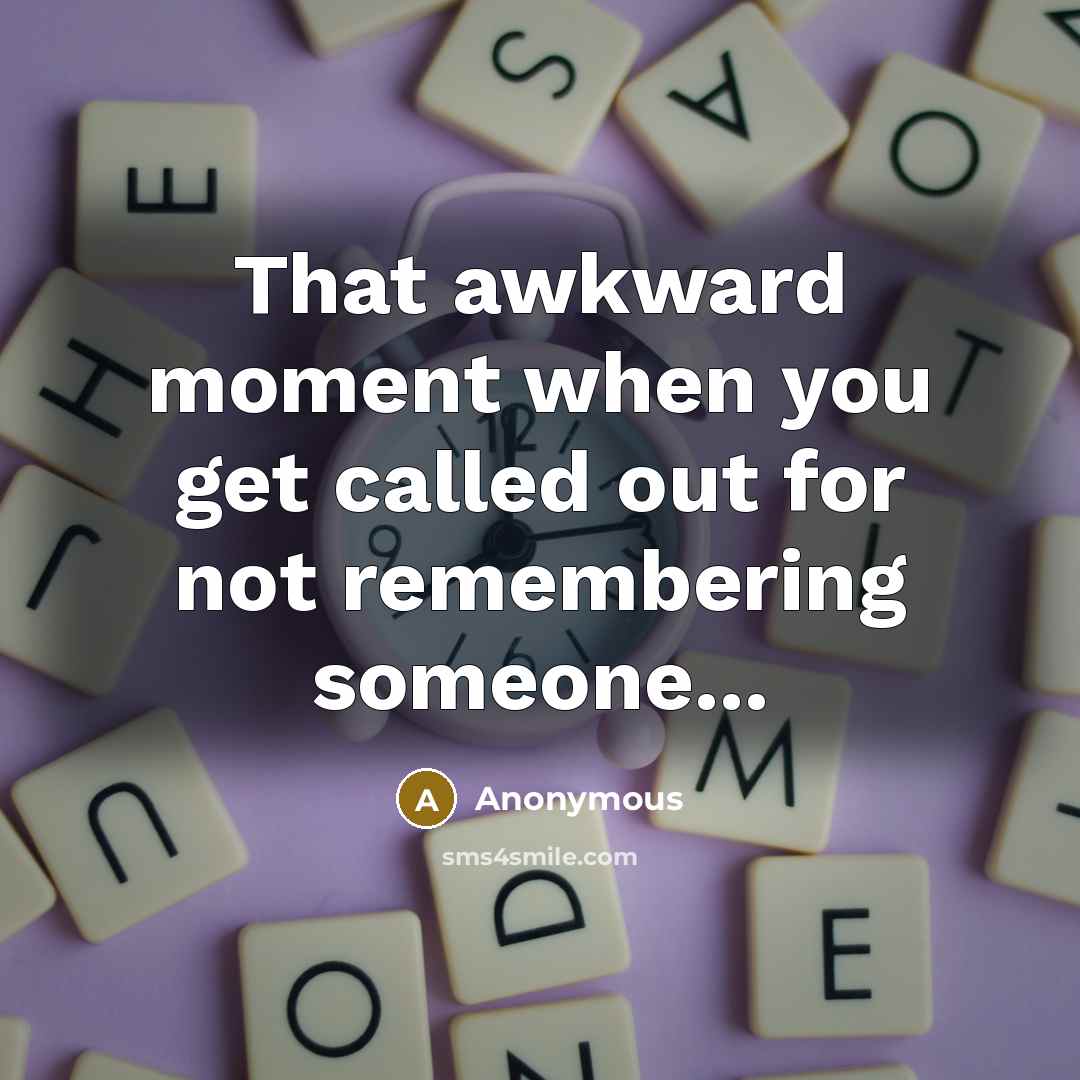 “That awkward moment when you get called out for not remembering someone...” quote by Anonymous