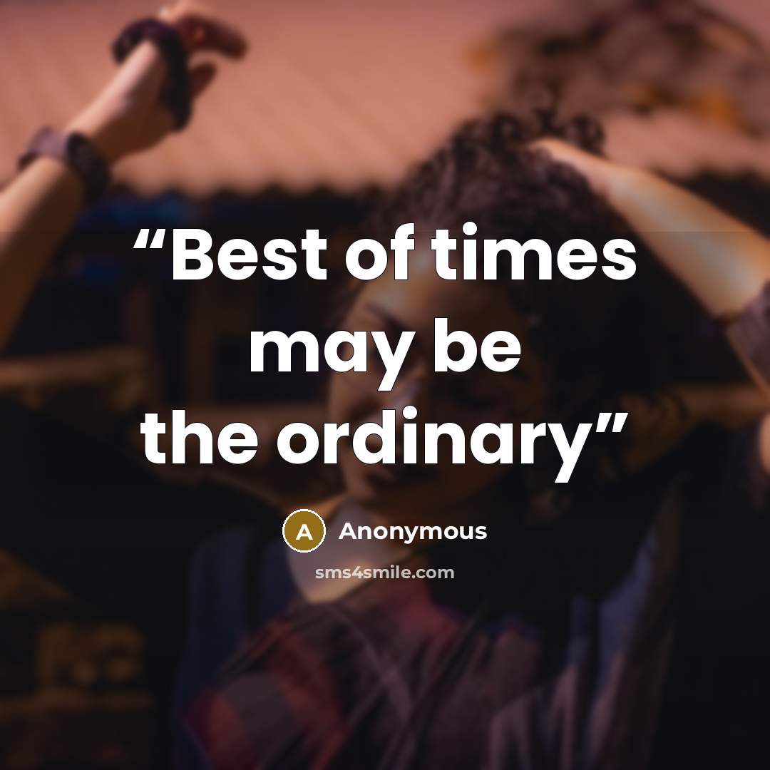 “Best of times may be the ordinary” quote by Anonymous