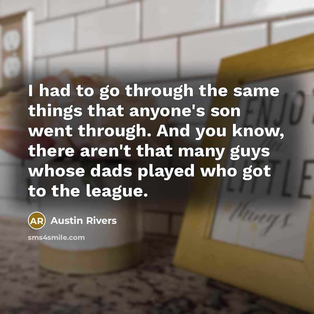 “I had to go through the same things that anyone's son went through. And you know, there aren't that many guys whose dads played who got to the league.” quote by Austin Rivers