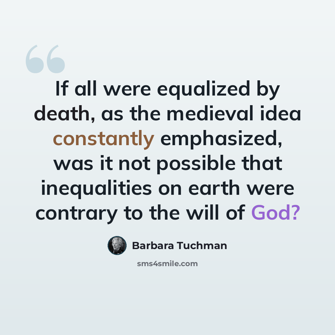 “If all were equalized by death, as the medieval idea constantly emphasized, was it not possible that inequalities on earth were contrary to the will of God?” quote by Barbara Tuchman