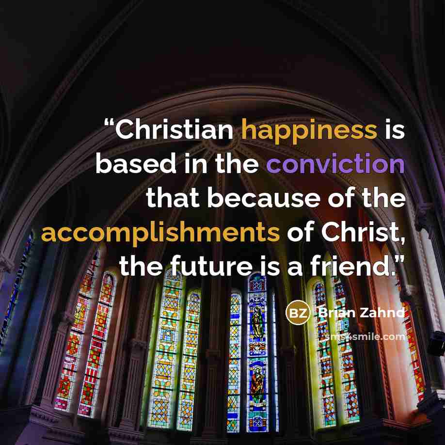 “Christian happiness is based in the conviction that because of the accomplishments of Christ, the future is a friend.” quote by Brian Zahnd