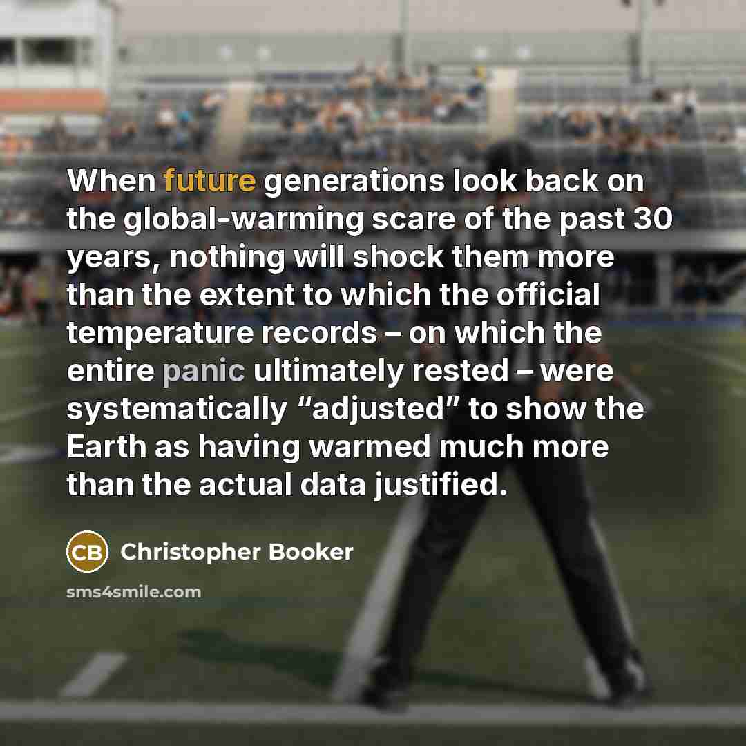 “When future generations look back on the global-warming scare of the past 30 years, nothing will shock them more than the extent to which the official temperature records – on which the entire panic ultimately rested – were systematically “adjusted” to show the Earth as having warmed much more…” quote by Christopher Booker