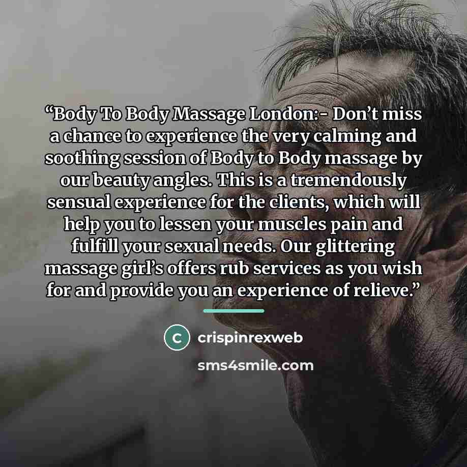 “Body To Body Massage London:- Don’t miss a chance to experience the very calming and soothing session of Body to Body massage by our beauty angles. This is a tremendously sensual experience for the clients, which will help you to lessen your muscles pain and fulfill your sexual needs. Our…” quote by crispinrexweb