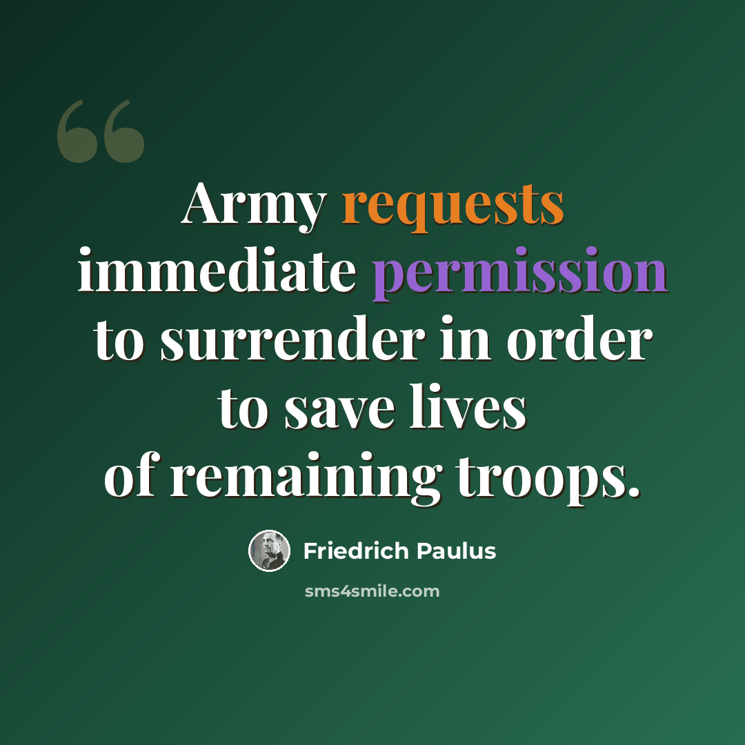 “Army requests immediate permission to surrender in order to save lives of remaining troops.” quote by Friedrich Paulus