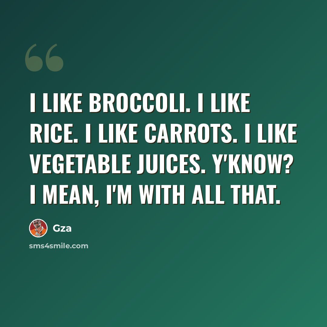 “I like broccoli. I like rice. I like carrots. I like vegetable juices. Y'know? I mean, I'm with all that.” quote by Gza