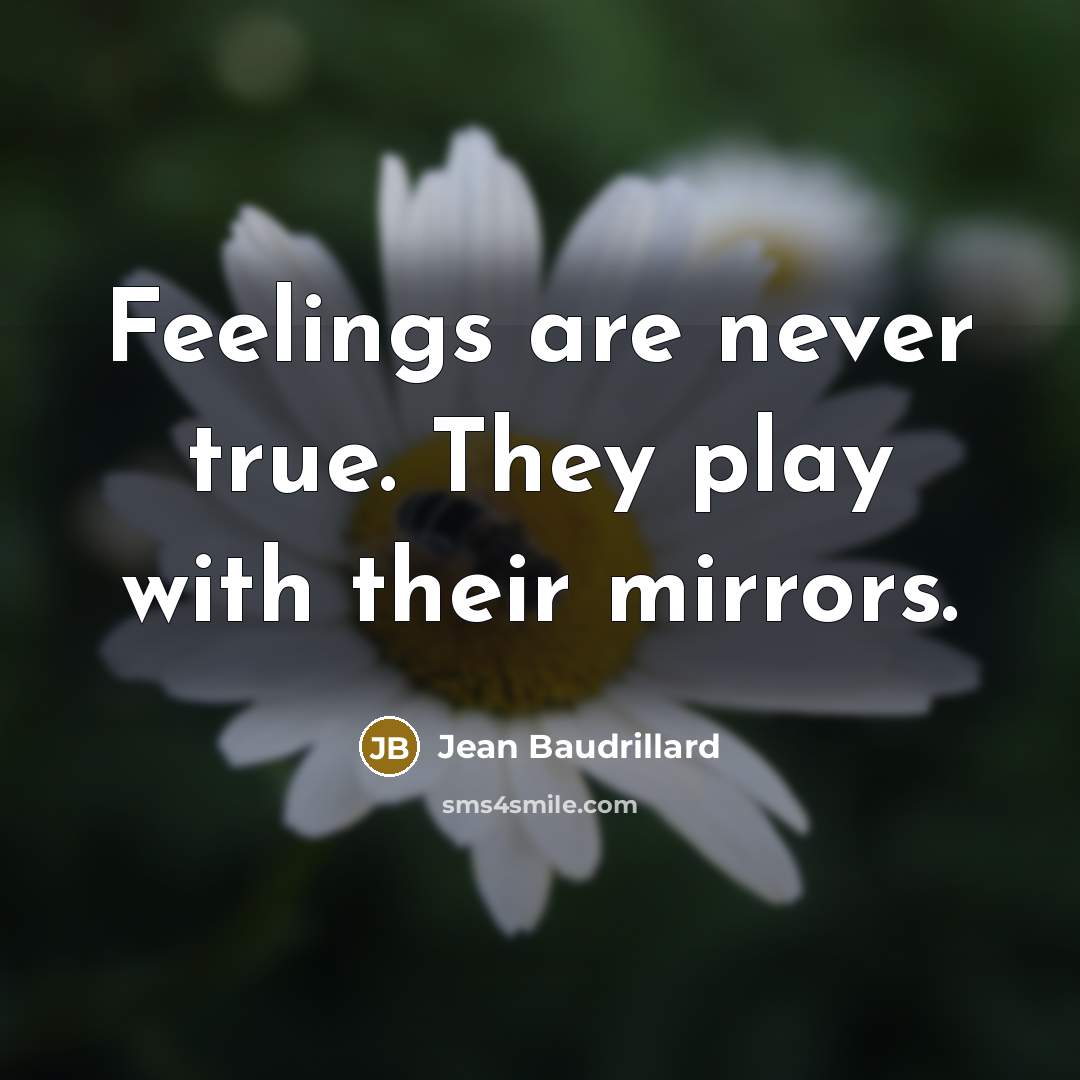 “Feelings are never true. They play with their mirrors.” quote by Jean Baudrillard