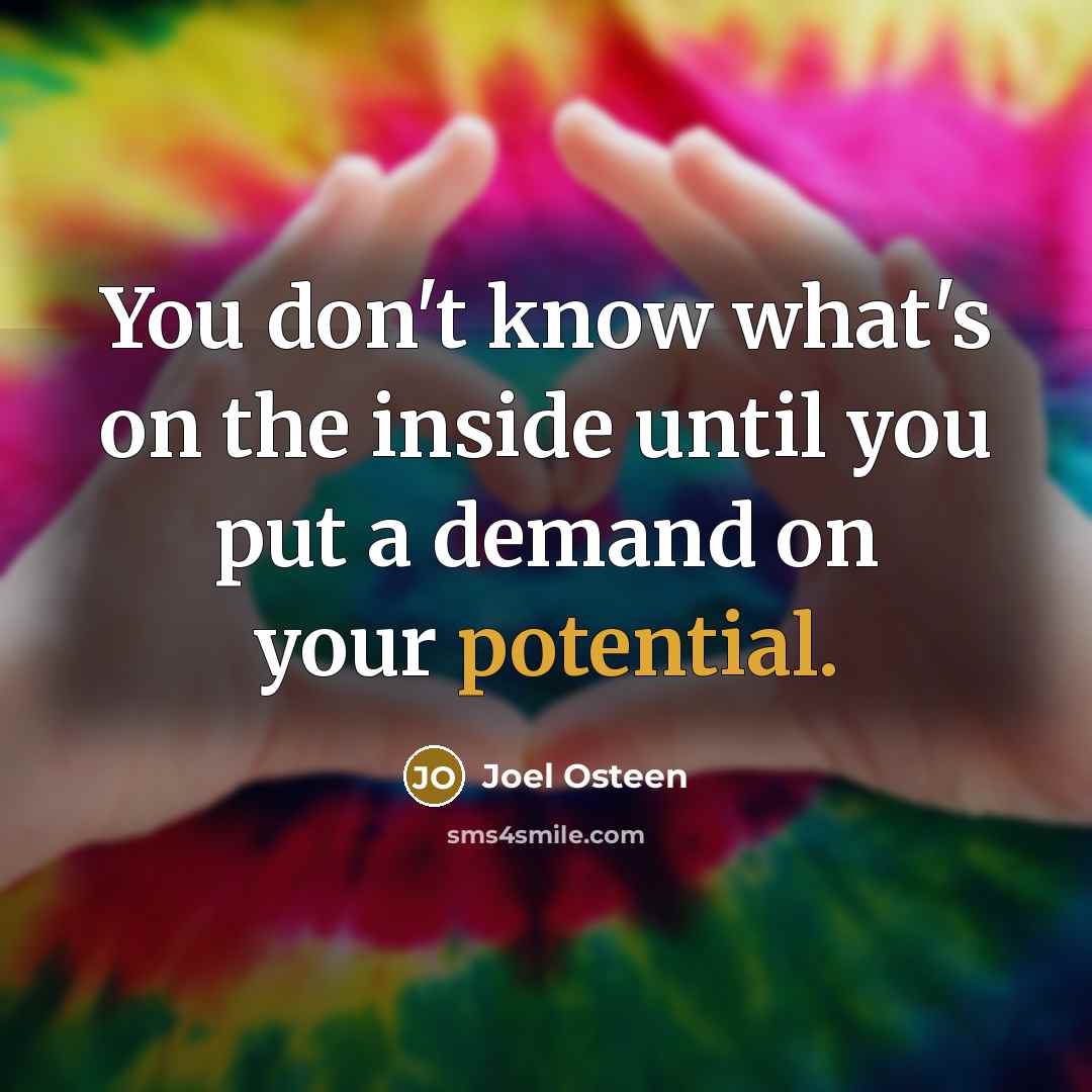 “You don't know what's on the inside until you put a demand on your potential.” quote by Joel Osteen