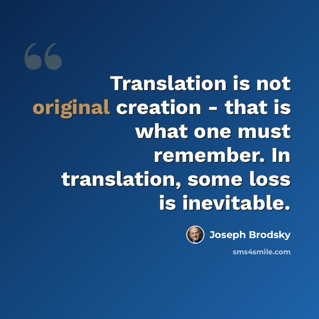 “Translation is not original creation - that is what one must remember. In translation, some loss is inevitable.” quote by Joseph Brodsky