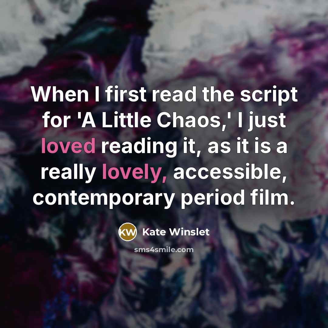 “When I first read the script for 'A Little Chaos,' I just loved reading it, as it is a really lovely, accessible, contemporary period film.” quote by Kate Winslet