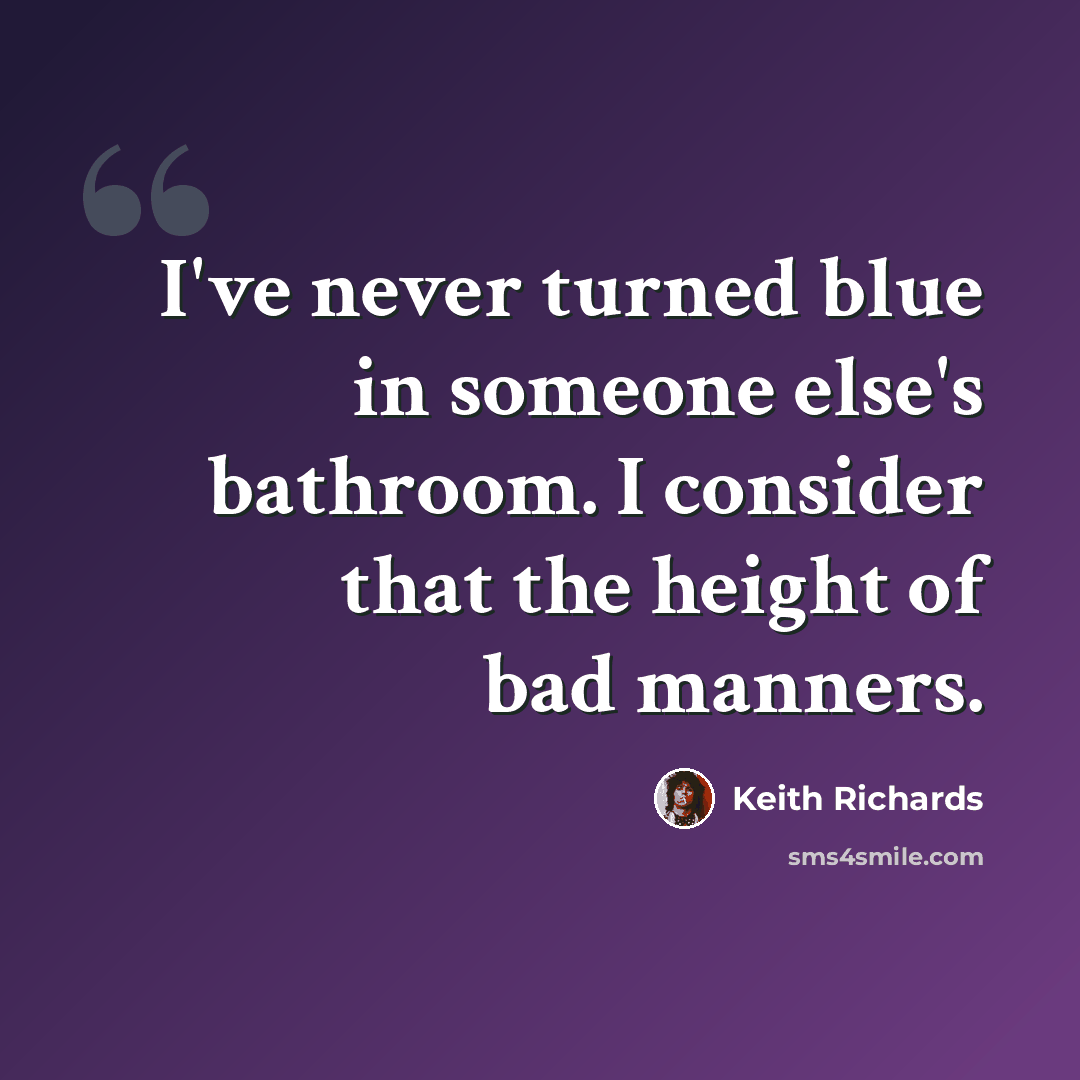 “I've never turned blue in someone else's bathroom. I consider that the height of bad manners.” quote by Keith Richards