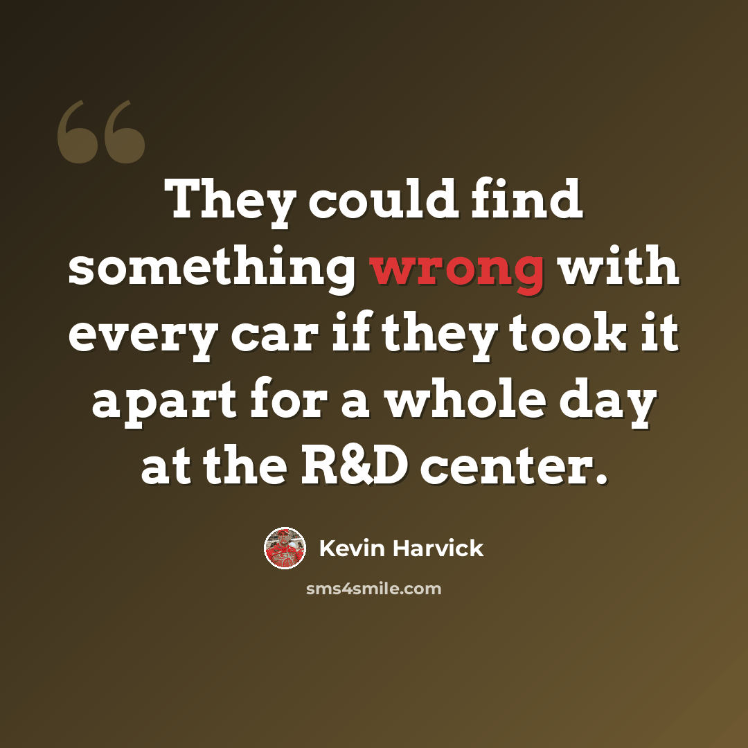 “They could find something wrong with every car if they took it apart for a whole day at the R&D center.” quote by Kevin Harvick