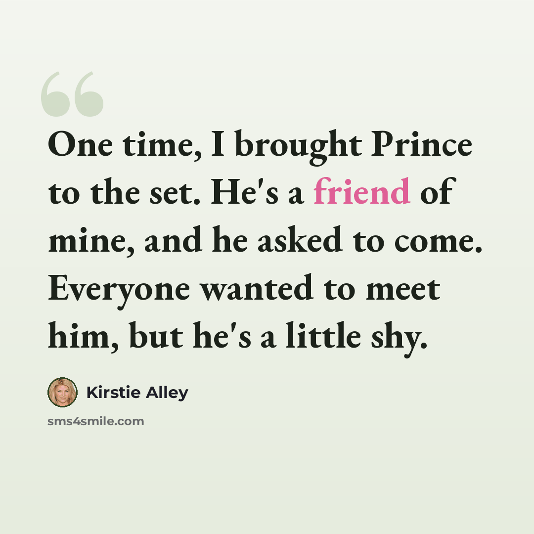“One time, I brought Prince to the set. He's a friend of mine, and he asked to come. Everyone wanted to meet him, but he's a little shy.” quote by Kirstie Alley