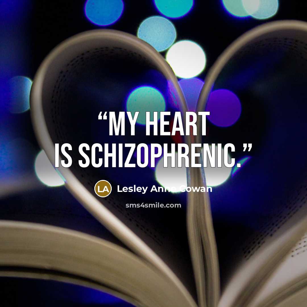 “My heart is schizophrenic.” quote by Lesley Anne Cowan
