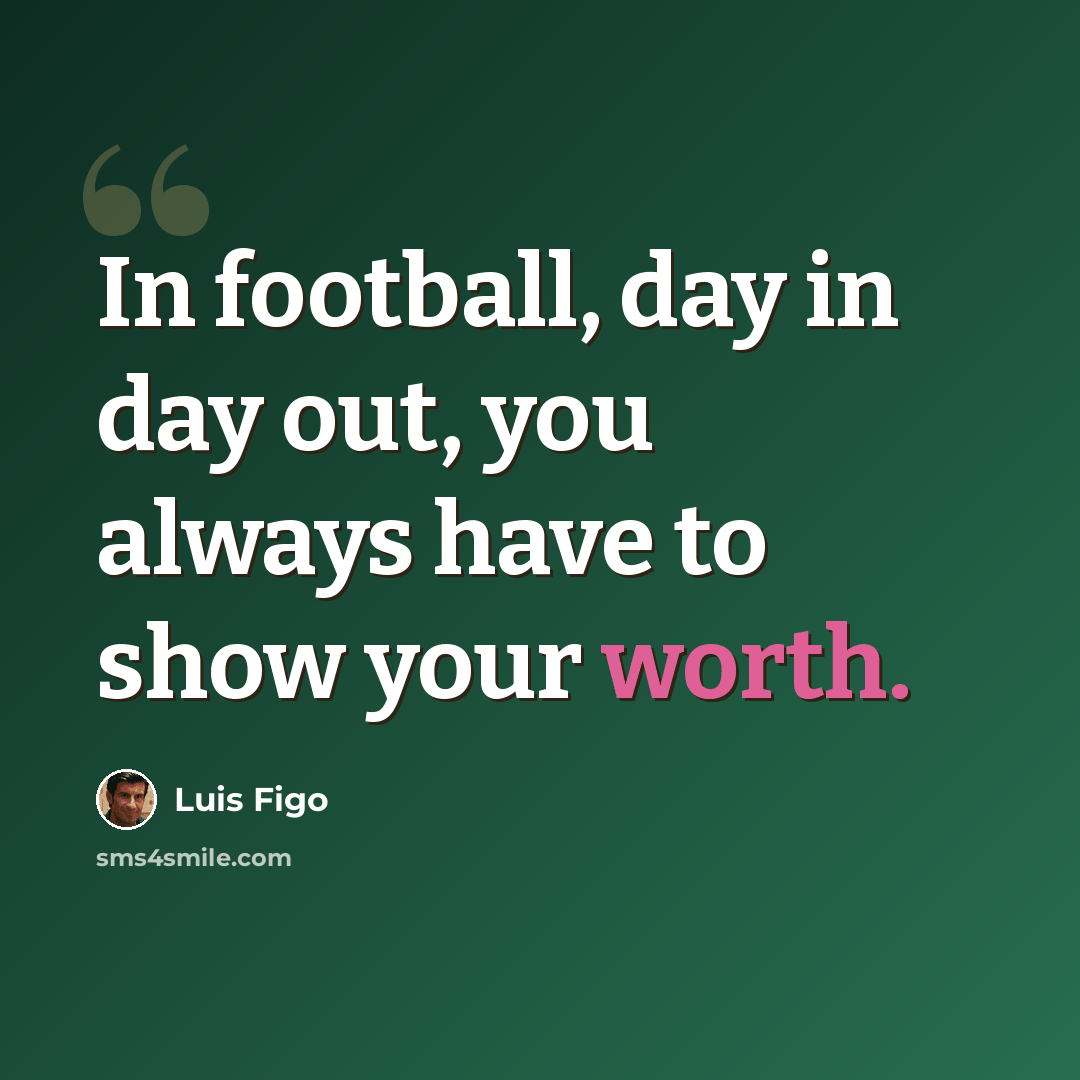 “In football, day in day out, you always have to show your worth.” quote by Luis Figo