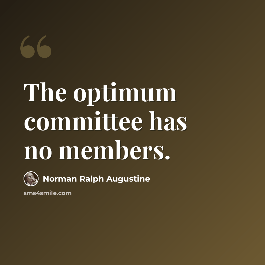 “The optimum committee has no members.” quote by Norman Ralph Augustine