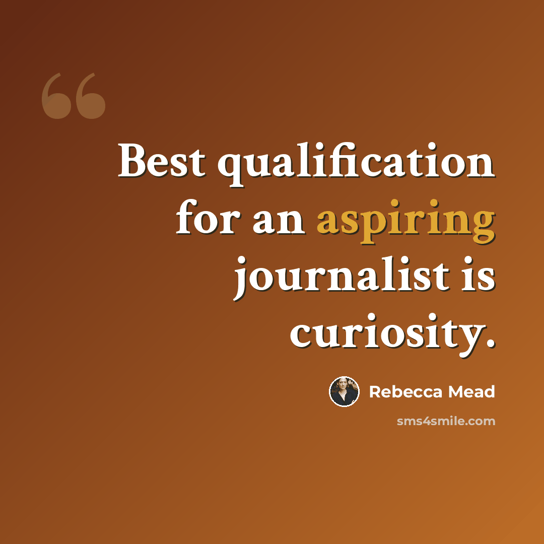 “Best qualification for an aspiring journalist is curiosity.” quote by Rebecca Mead