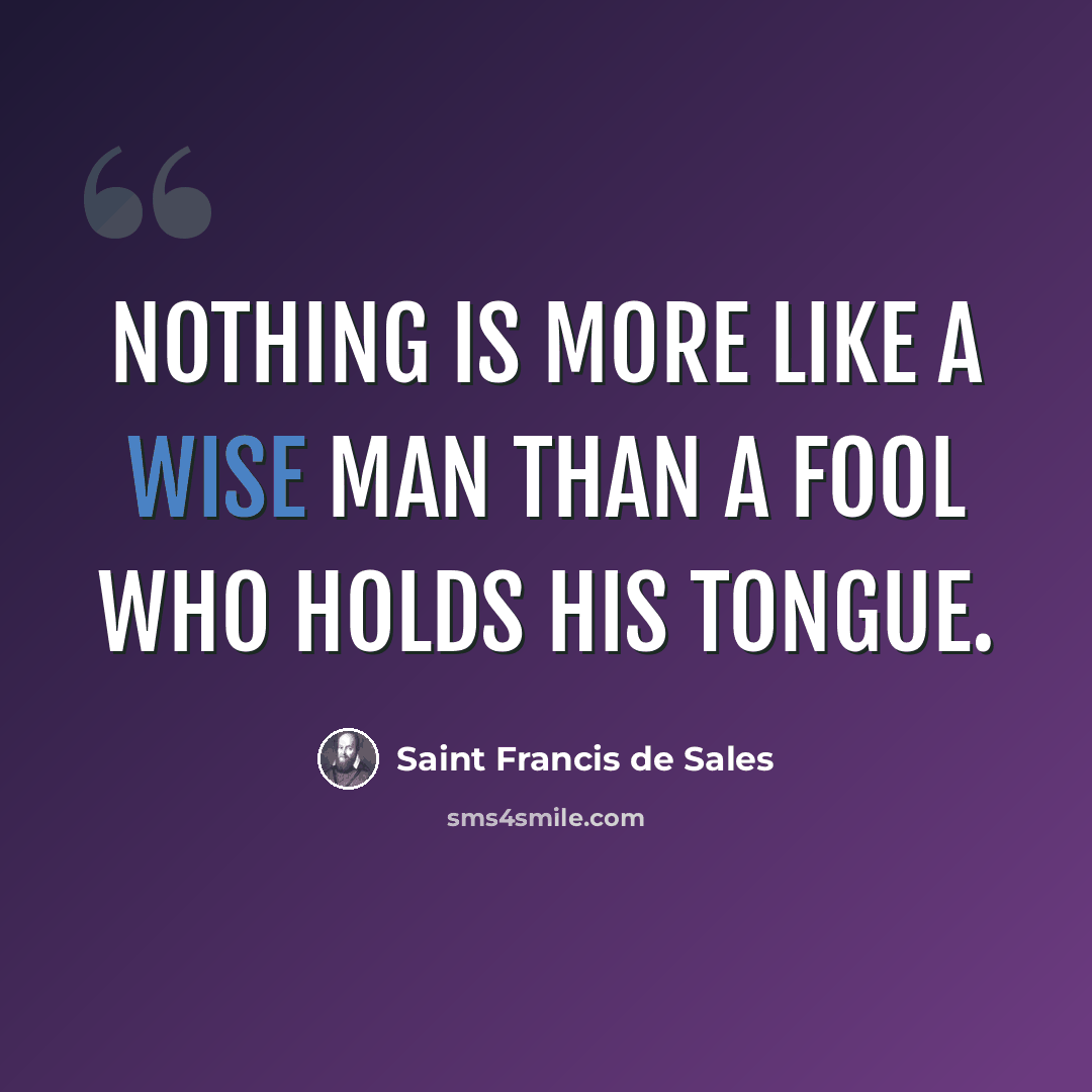 “Nothing is more like a wise man than a fool who holds his tongue.” quote by Saint Francis de Sales