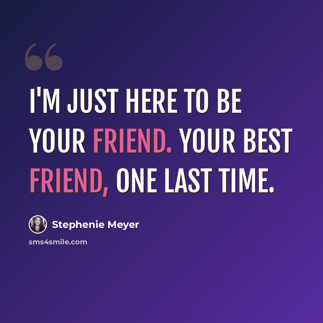 “I'm just here to be your friend. Your best friend, one last time.” quote by Stephenie Meyer