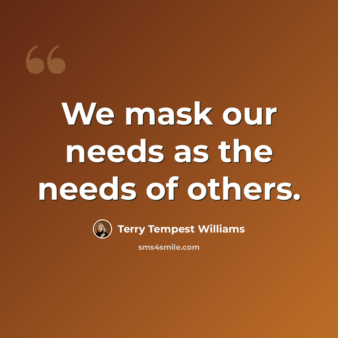 “We mask our needs as the needs of others.” quote by Terry Tempest Williams