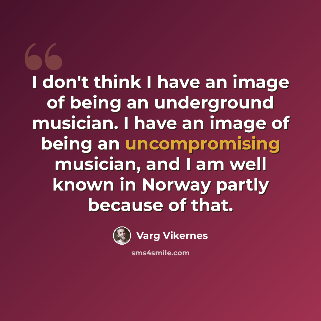 “I don't think I have an image of being an underground musician. I have an image of being an uncompromising musician, and I am well known in Norway partly because of that.” quote by Varg Vikernes