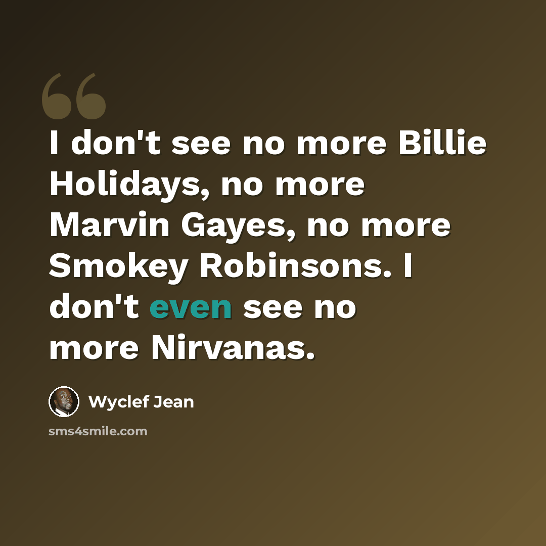 “I don't see no more Billie Holidays, no more Marvin Gayes, no more Smokey Robinsons. I don't even see no more Nirvanas.” quote by Wyclef Jean