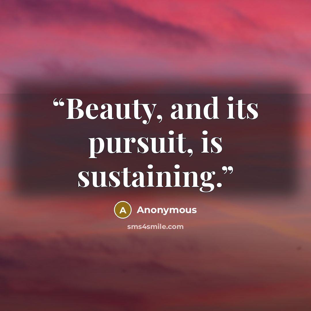 “Beauty, and its pursuit, is sustaining.” quote by Anonymous