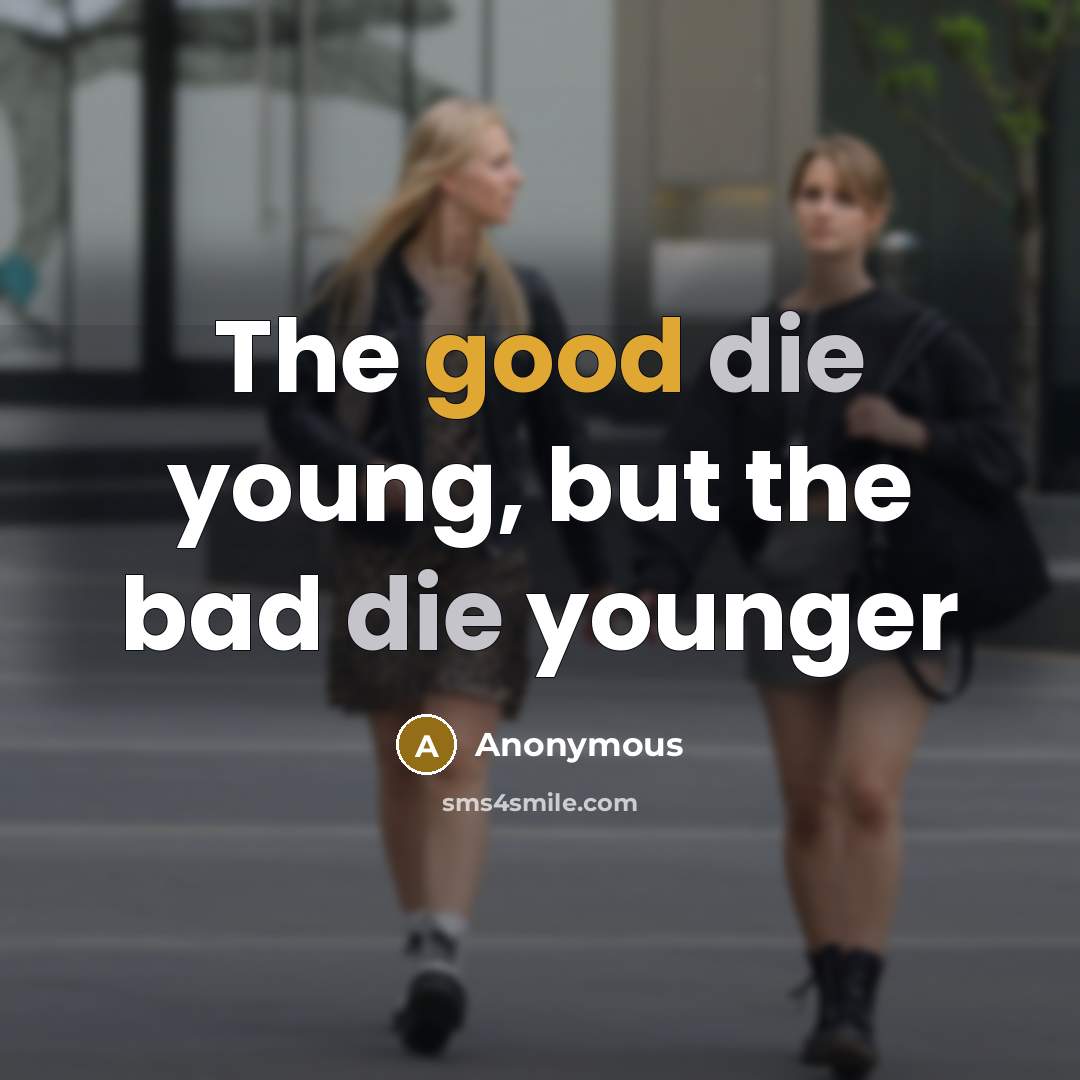 “The good die young, but the bad die younger” quote by Anonymous