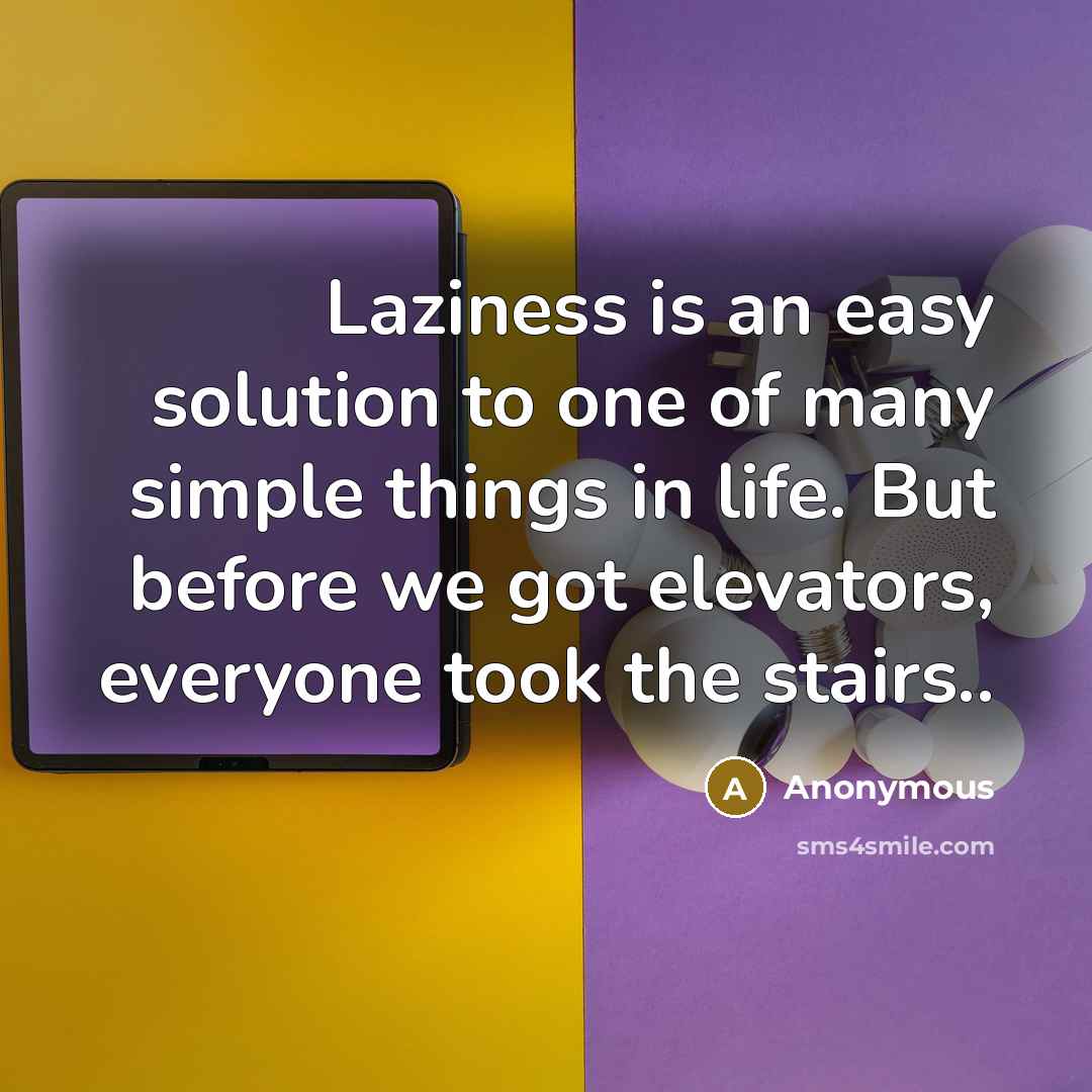 “Laziness is an easy solution to one of many simple things in life. But before we got elevators, everyone took the stairs..” quote by Anonymous