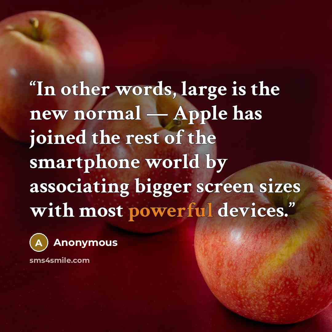 “In other words, large is the new normal — Apple has joined the rest of the smartphone world by associating bigger screen sizes with most powerful devices.” quote by Anonymous