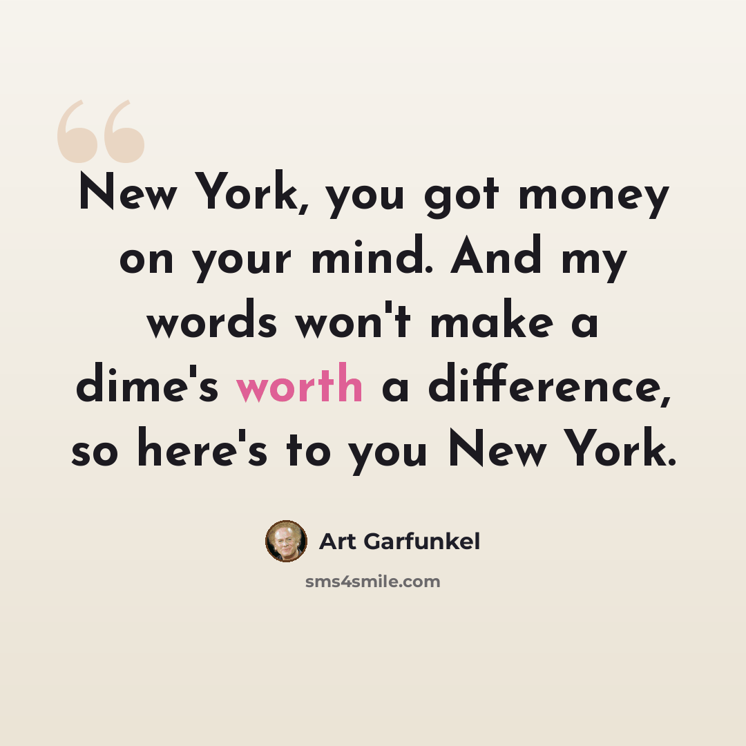 “New York, you got money on your mind. And my words won't make a dime's worth a difference, so here's to you New York.” quote by Art Garfunkel