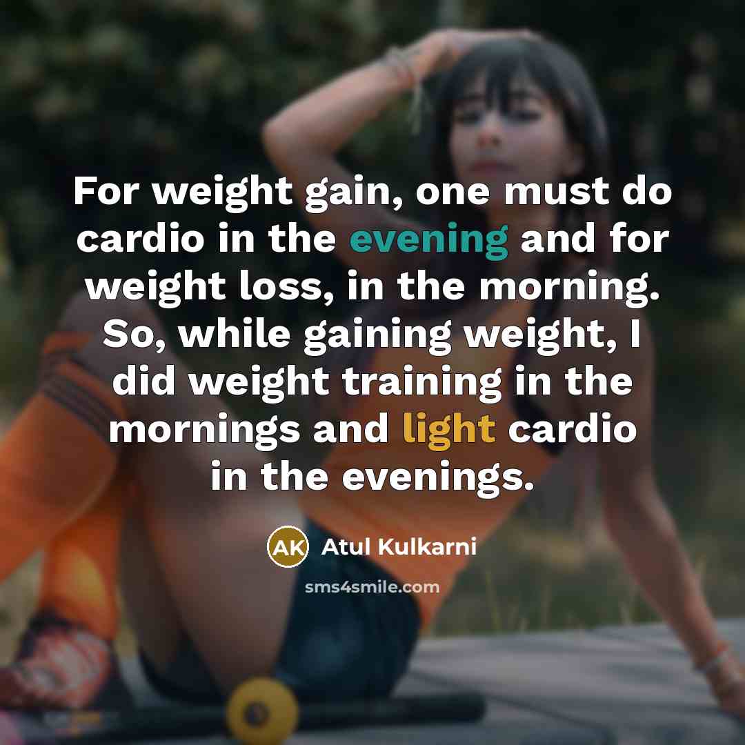 “For weight gain, one must do cardio in the evening and for weight loss, in the morning. So, while gaining weight, I did weight training in the mornings and light cardio in the evenings.” quote by Atul Kulkarni