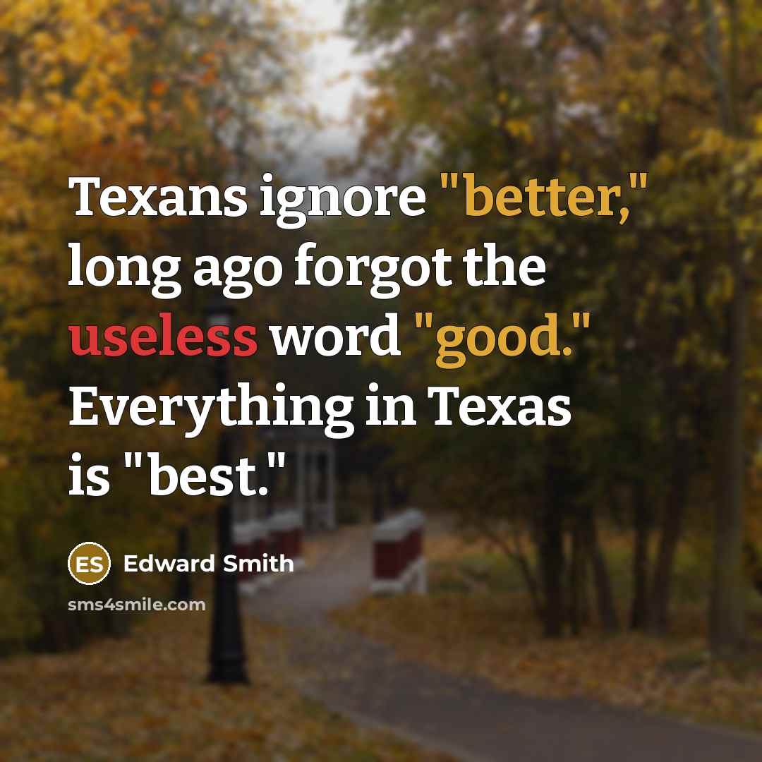 “Texans ignore "better," long ago forgot the useless word "good." Everything in Texas is "best."” quote by Edward Smith