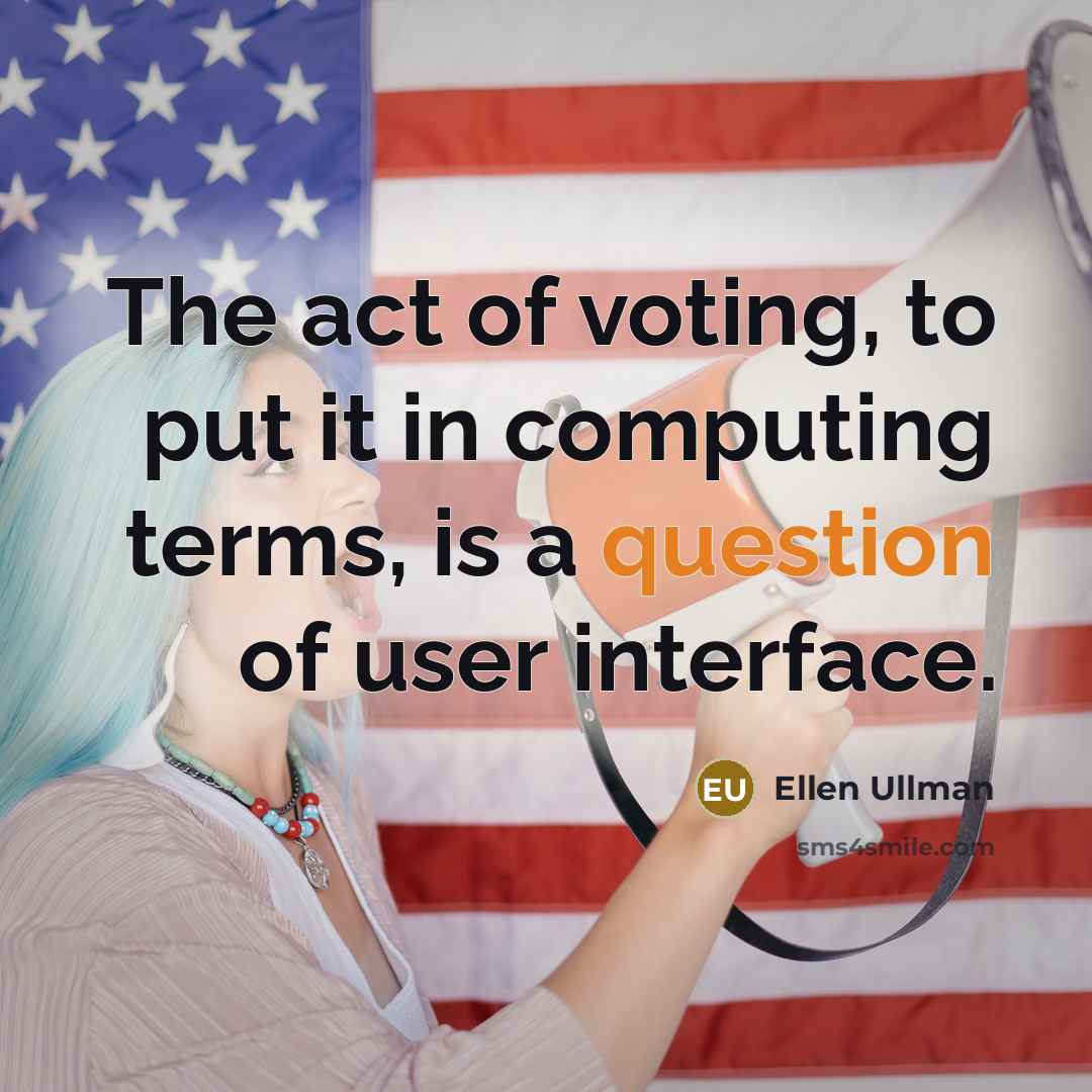 “The act of voting, to put it in computing terms, is a question of user interface.” quote by Ellen Ullman