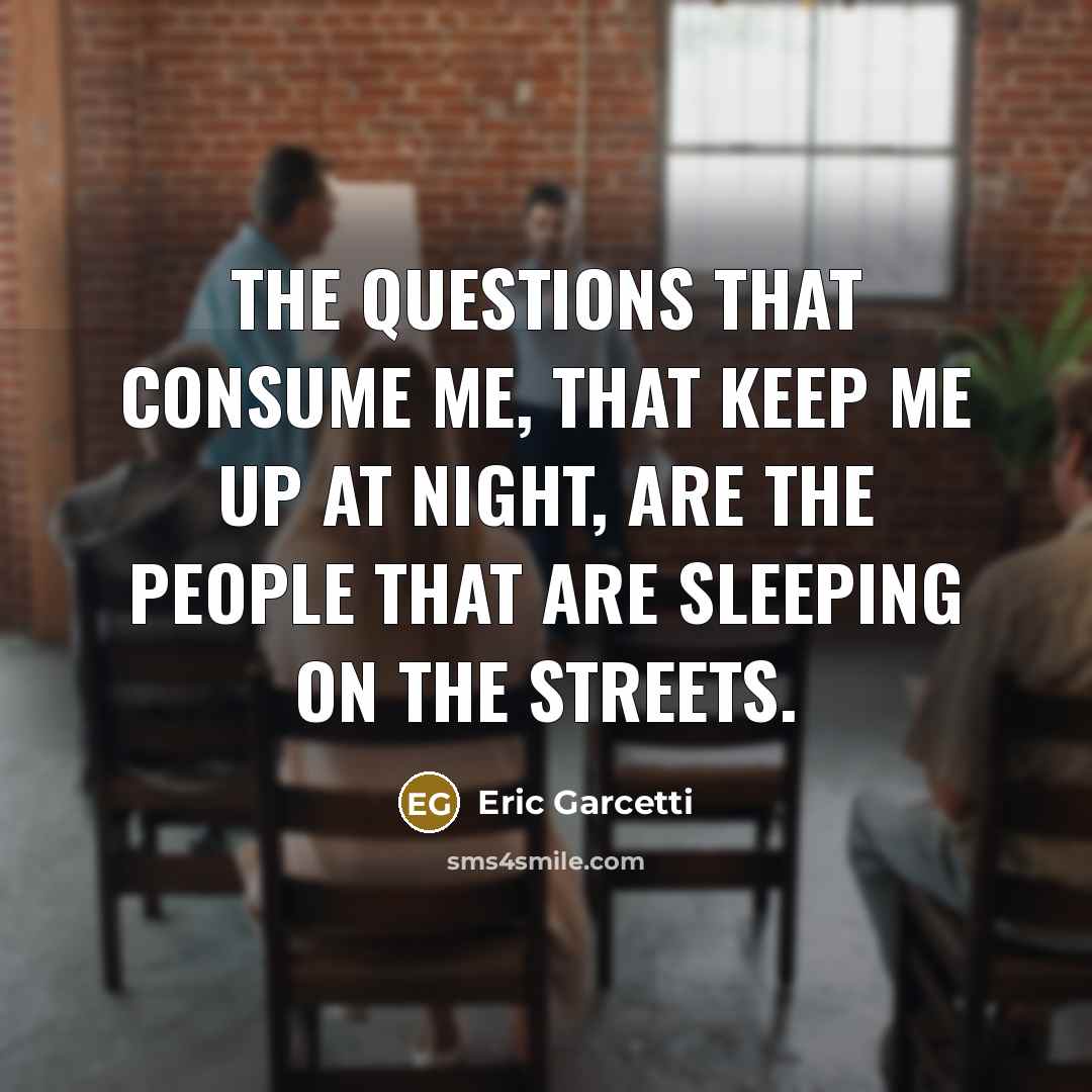 “The questions that consume me, that keep me up at night, are the people that are sleeping on the streets.” quote by Eric Garcetti