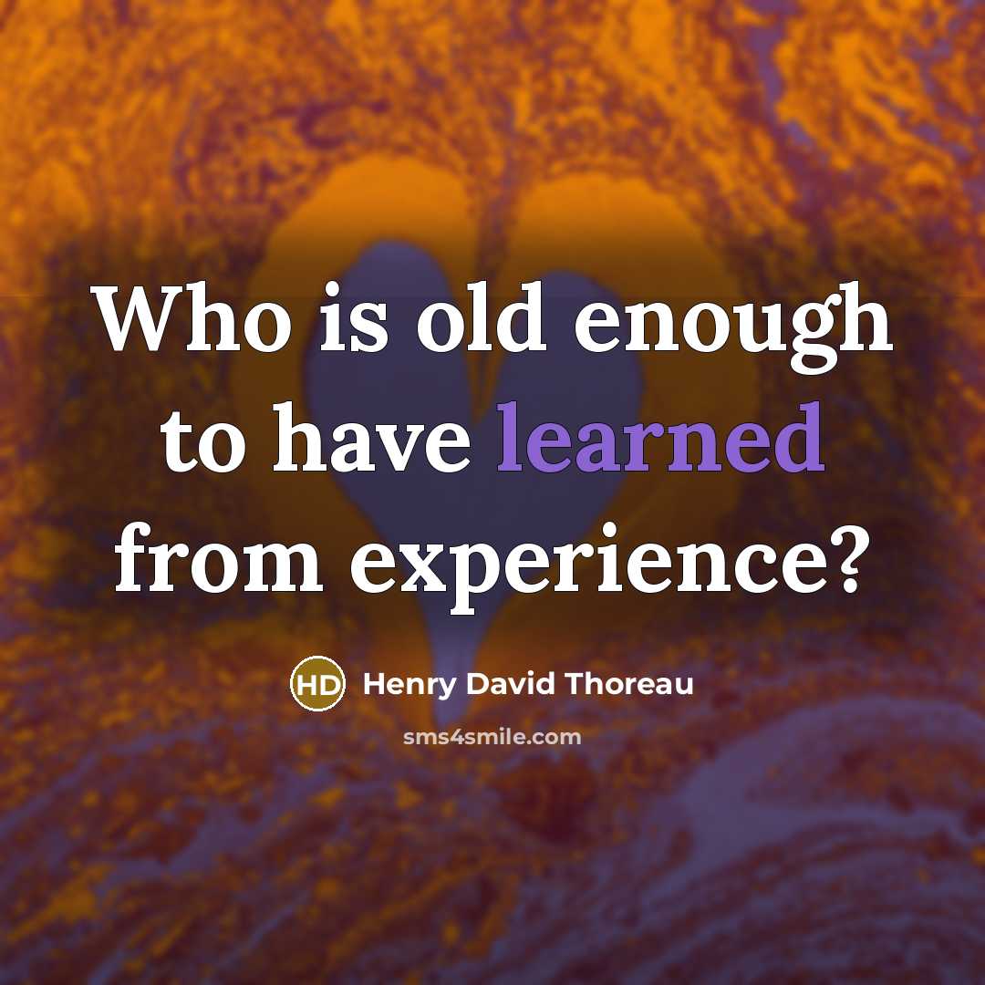“Who is old enough to have learned from experience?” quote by Henry David Thoreau