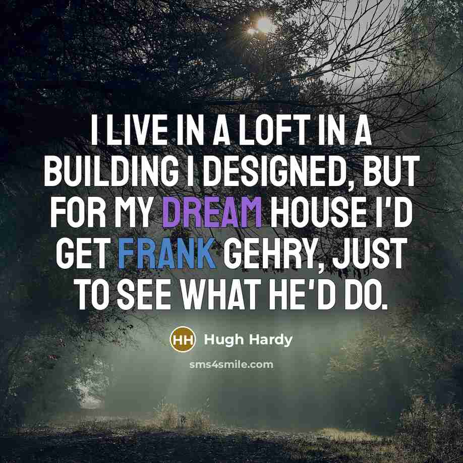 “I live in a loft in a building I designed, but for my dream house I'd get Frank Gehry, just to see what he'd do.” quote by Hugh Hardy