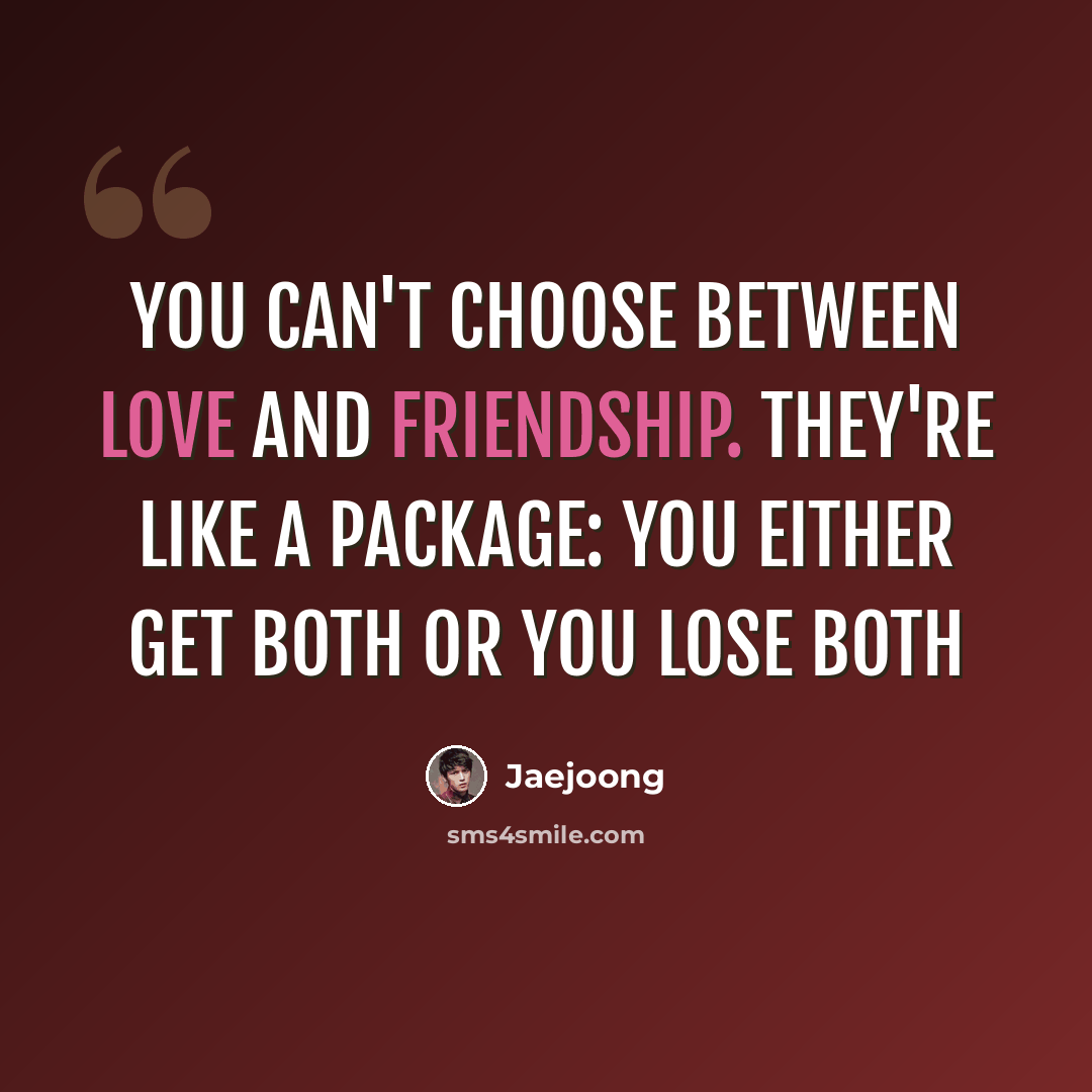 “You can't choose between Love and Friendship. They're like a package: You either get both or you lose both” quote by Jaejoong