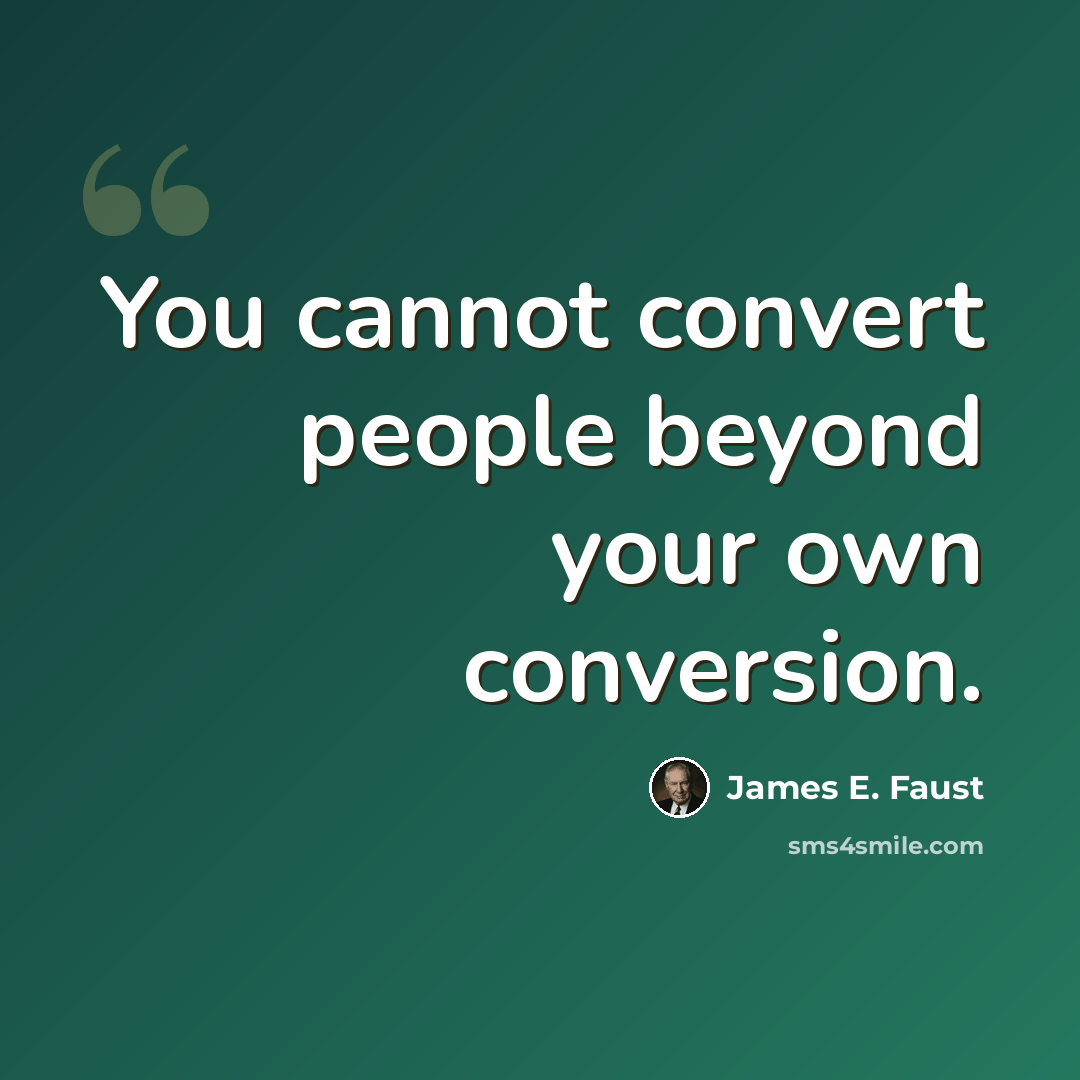 “You cannot convert people beyond your own conversion.” quote by James E. Faust