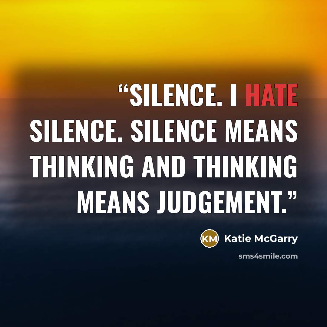 “Silence. I hate silence. Silence means thinking and thinking means judgement.” quote by Katie McGarry
