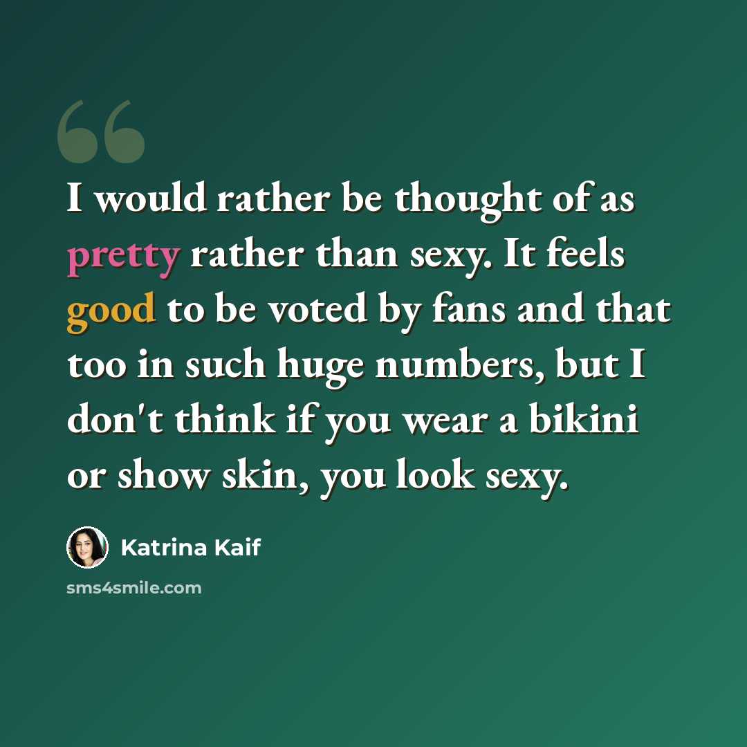 “I would rather be thought of as pretty rather than sexy. It feels good to be voted by fans and that too in such huge numbers, but I don't think if you wear a bikini or show skin, you look sexy.” quote by Katrina Kaif